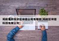 蚂蚁集团投资区块链公司有哪些[蚂蚁区块链科技有限公司]