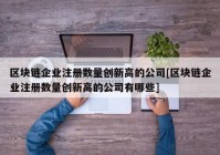 区块链企业注册数量创新高的公司[区块链企业注册数量创新高的公司有哪些]