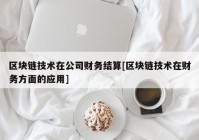 区块链技术在公司财务结算[区块链技术在财务方面的应用]