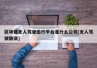 区块链无人驾驶出行平台是什么公司[无人驾驶融资]