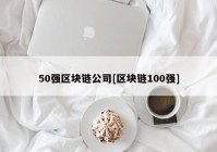 50强区块链公司[区块链100强]