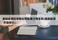 美国能源区块链公司股票行情走势[美股能源 市值排行]