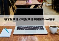 柚了区块链公司[区块链中国骗局eos柚子]