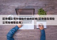 区块链公司对保险行业的影响[区块链在保险公司有哪些应用]