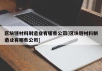 区块链材料制造业有哪些公司[区块链材料制造业有哪些公司]