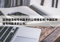 区块链发明专利最多的公司排名榜[中国区块链专利最多的公司]