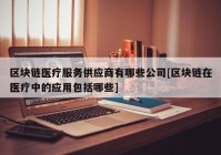 区块链医疗服务供应商有哪些公司[区块链在医疗中的应用包括哪些]