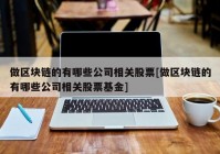 做区块链的有哪些公司相关股票[做区块链的有哪些公司相关股票基金]