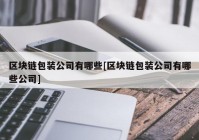 区块链包装公司有哪些[区块链包装公司有哪些公司]