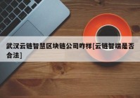 武汉云链智慧区块链公司咋样[云链智端是否合法]