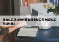 海南亿汇区块链科技有限责任公司电话[亿汇网络科技]