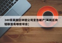 340家英国区块链公司宣告破产[英国区块链联盟有哪些项目]