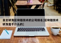 自主研发区块链技术的公司排名[区块链技术研发是干什么的]