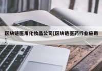 区块链医用化妆品公司[区块链医药行业应用]