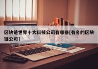 区块链世界十大科技公司有哪些[有名的区块链公司]