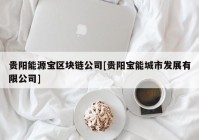贵阳能源宝区块链公司[贵阳宝能城市发展有限公司]