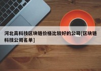 河北高科技区块链价格比较好的公司[区块链科技公司名单]