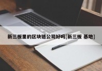 新三板里的区块链公司好吗[新三板 基地]