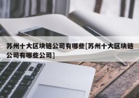 苏州十大区块链公司有哪些[苏州十大区块链公司有哪些公司]