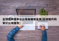 全球区块链审计公司有哪些业务[区块链代码审计公司推荐]