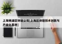 上海杨浦区块链公司[上海区块链技术创新与产业化基地]