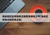 海南地区区块链概念股票有哪些公司[海南区块链试验区概念股]