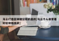 马云打造区块链公司的目的[马云个人非常看好区块链技术]