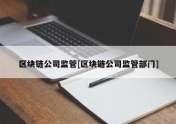区块链公司监管[区块链公司监管部门]