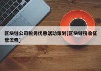 区块链公司税务优惠活动策划[区块链税收征管流程]