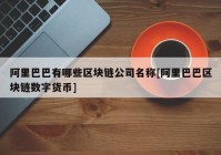 阿里巴巴有哪些区块链公司名称[阿里巴巴区块链数字货币]