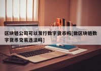 区块链公司可以发行数字货币吗[做区块链数字货币交易违法吗]