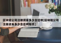 区块链公司注册资本多少合适啊[区块链公司注册资本多少合适啊知乎]