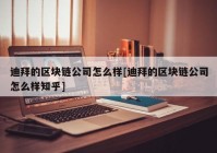 迪拜的区块链公司怎么样[迪拜的区块链公司怎么样知乎]