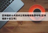 区块链的十大技术公司有哪些股票名称[区块链前十名公司]