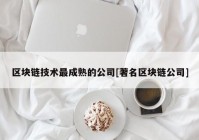 区块链技术最成熟的公司[著名区块链公司]