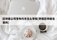 区块链公司发布代币怎么举报[举报区块链交易所]