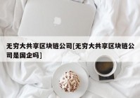 无穷大共享区块链公司[无穷大共享区块链公司是国企吗]