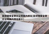 区块链安全审计公司国内排名[区块链安全审计公司国内排名前十]