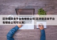 区块链资金平台有哪些公司[区块链资金平台有哪些公司可以用]