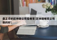 最正宗的区块链公司是哪家[区块链哪家公司做的好]