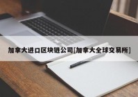 加拿大进口区块链公司[加拿大全球交易所]