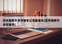 区块链数字货币哪家公司最强大[区块链数字货币推荐]