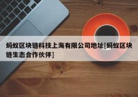 蚂蚁区块链科技上海有限公司地址[蚂蚁区块链生态合作伙伴]