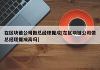 在区块链公司做总经理提成[在区块链公司做总经理提成高吗]