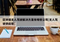 区块链无人驾驶解决方案有哪些公司[无人驾驶供应链]