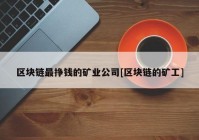 区块链最挣钱的矿业公司[区块链的矿工]