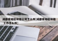 成都库珀区块链公司怎么样[成都库珀区块链 工作怎么样]