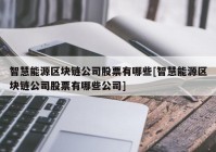 智慧能源区块链公司股票有哪些[智慧能源区块链公司股票有哪些公司]