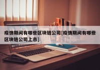 疫情期间有哪些区块链公司[疫情期间有哪些区块链公司上市]