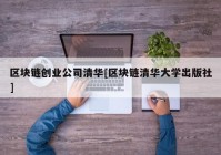 区块链创业公司清华[区块链清华大学出版社]